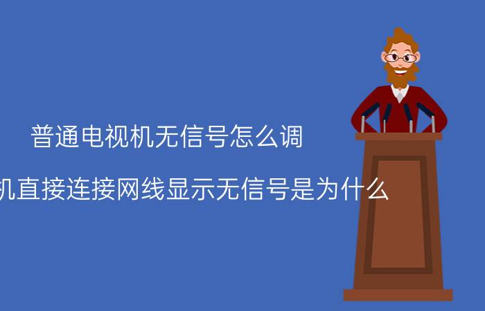 普通电视机无信号怎么调 电视机直接连接网线显示无信号是为什么？